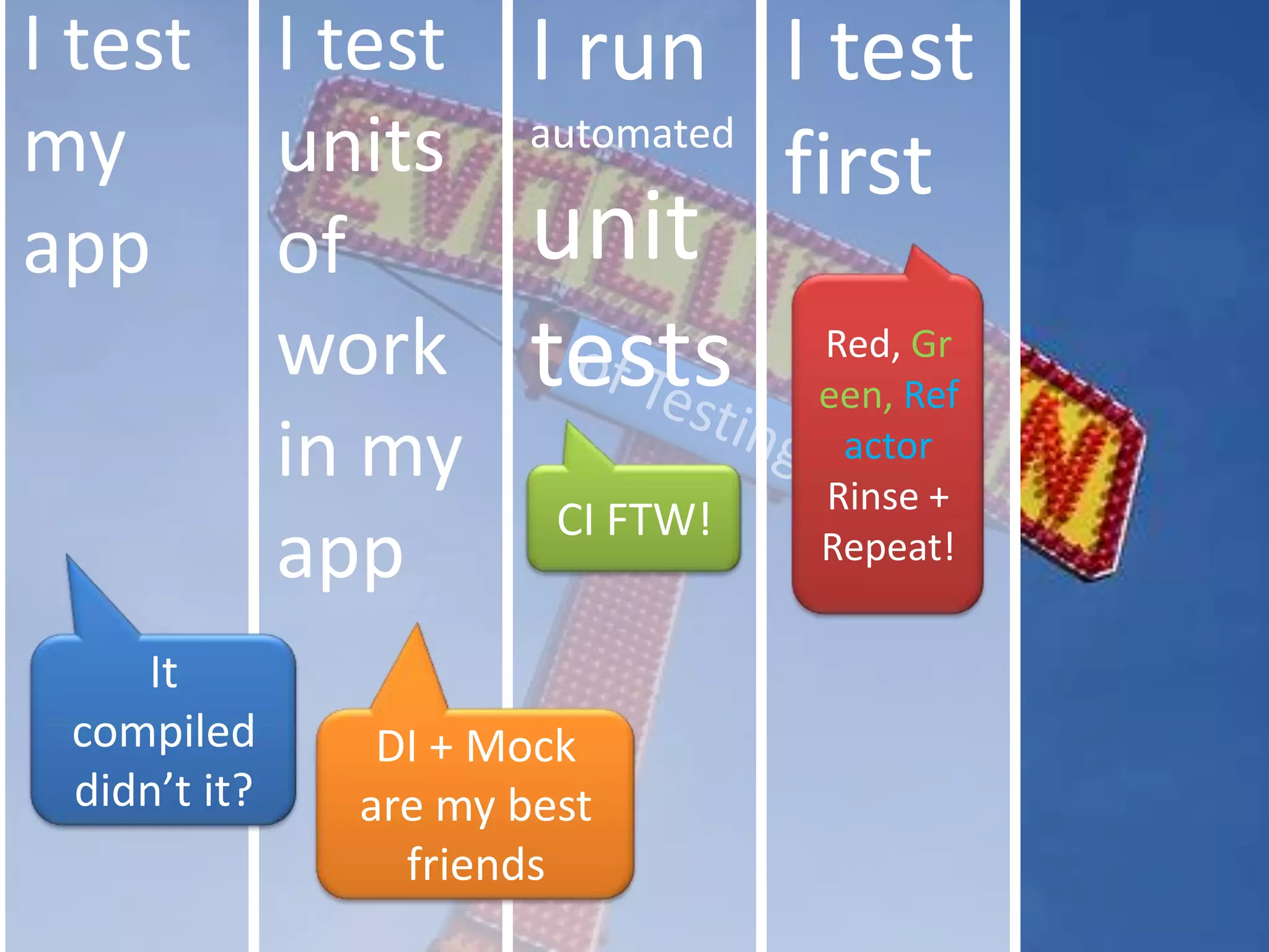 I test my appI test units of workin my appI run automatedunit testsI test firstRed, Green, Refactor Rinse + Repeat!of TestingCI FTW!It compiled didn’t it?DI + Mock are my best friends