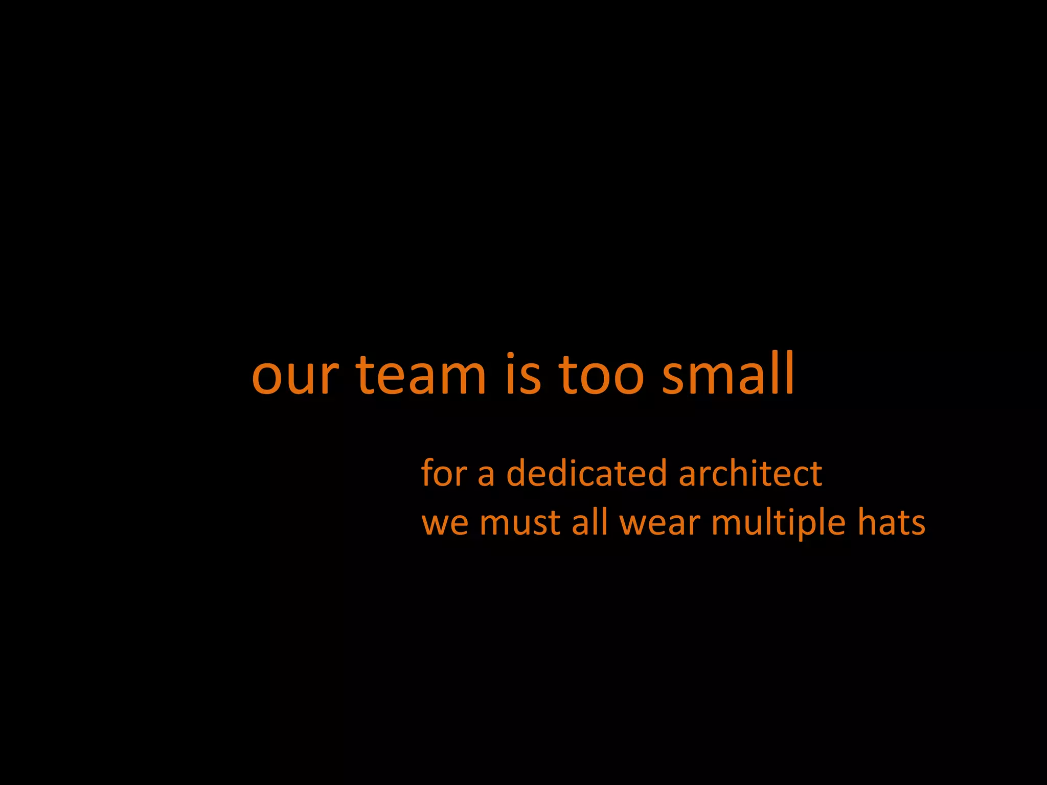 our team is too smallfor a dedicated architectwe must all wear multiple hats