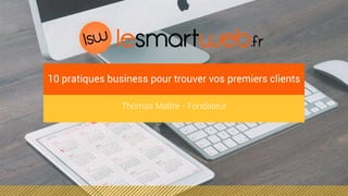 Thomas Maître - Fondateur
10 pratiques business pour trouver vos premiers clients
 