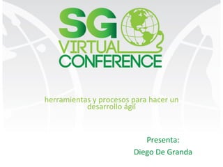 herramientas	y	procesos	para	hacer	un	
desarrollo	ágil	
Presenta:	
Diego	De	Granda	
	
 