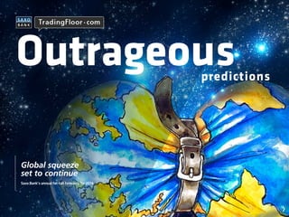 Outrageous

predictions

Global squeeze
set to continue
Saxo Bank’s annual fat-tail forecasts for 2014

 
