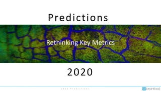 2 0 2 0 P r e d i c t i o n s
Predictions
2020
Rethinking Key Metrics
 