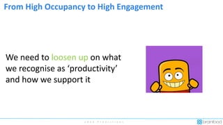 2 0 2 0 P r e d i c t i o n s
From High Occupancy to High Engagement
We need to loosen up on what
we recognise as ‘productivity’
and how we support it
 