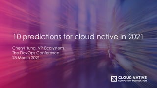 10 predictions for cloud native in 2021
Cheryl Hung, VP Ecosystem
The DevOps Conference
23 March 2021
 