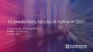 10 predictions for cloud native in 2021
Cheryl Hung, VP Ecosystem
Fidelity CloudCast
27 July 2021
 