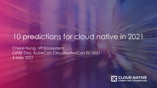 10 predictions for cloud native in 2021
Cheryl Hung, VP Ecosystem
GIFEE Day, KubeCon CloudNativeCon EU 2021
4 May 2021
 