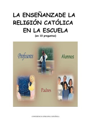 LA ENSEÑANZADE LA
RELIGIÓN CATÓLICA
EN LA ESCUELA
(en 10 preguntas)
CONFERENCIA EPISCOPAL ESPAÑOLA
 