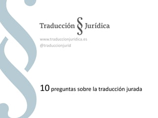 10preguntas sobre la traducción jurada
www.traduccionjuridica.es
@traduccionjurid
 