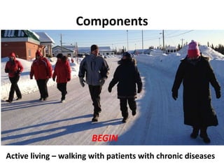 Components 
• Implementing and administering a health 
lifestyle program – BEGIN 
BEGIN 
Active living – walking with patients with chronic diseases 
 