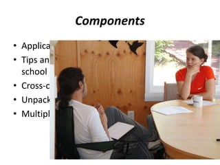 Components 
• Application to medical school 
• Tips and practice for interview in medical 
school application 
• Cross-cultural training – Videos of relocation 
• Unpacking determinants of health 
• Multiple mini interviews & long interviews 
 