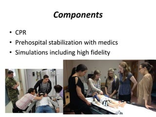 Components 
• CPR 
• Prehospital stabilization with medics 
• Simulations including high fidelity 
 