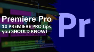 Premiere Pro
10 PREMIERE PRO tips
you SHOULD KNOW!
 
