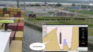 MSC DANIT 2009 – 366m / 51.20
‘Where your eyes can fool you’…..DOCKING
Just Docking!
 