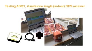 Testing ADQ3, standalone single (indoor) GPS receiver
 
