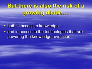 But there is also the risk of a
growing divide….
 both in access to knowledge
 and in access to the technologies that are
powering the knowledge revolution
 