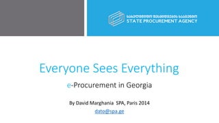 Everyone Sees Everything
e-Procurement in Georgia
By David Marghania SPA, Paris 2014
dato@spa.ge
 