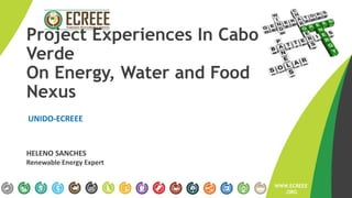 Project Experiences In Cabo
Verde
On Energy, Water and Food
Nexus
UNIDO-ECREEE
WWW.ECRE
EE.ORG
WWW.ECREEE
.ORG
HELENO SANCHES
Renewable Energy Expert
 