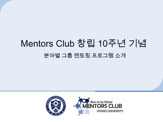 Mentors Club 창립 10주년 기념
    분야별 그룹 멘토링 프로그램 소개
 