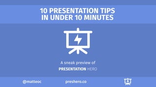 preshero.co@matteoc
10 PRESENTATION TIPS
IN UNDER 10 MINUTES
A sneak preview of
PRESENTATION HERO
 