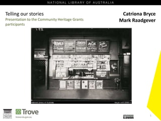 Telling our stories 
Presentation to the Community Heritage Grants 
participants 
Catriona Bryce 
Mark Raadgever 
1 
 