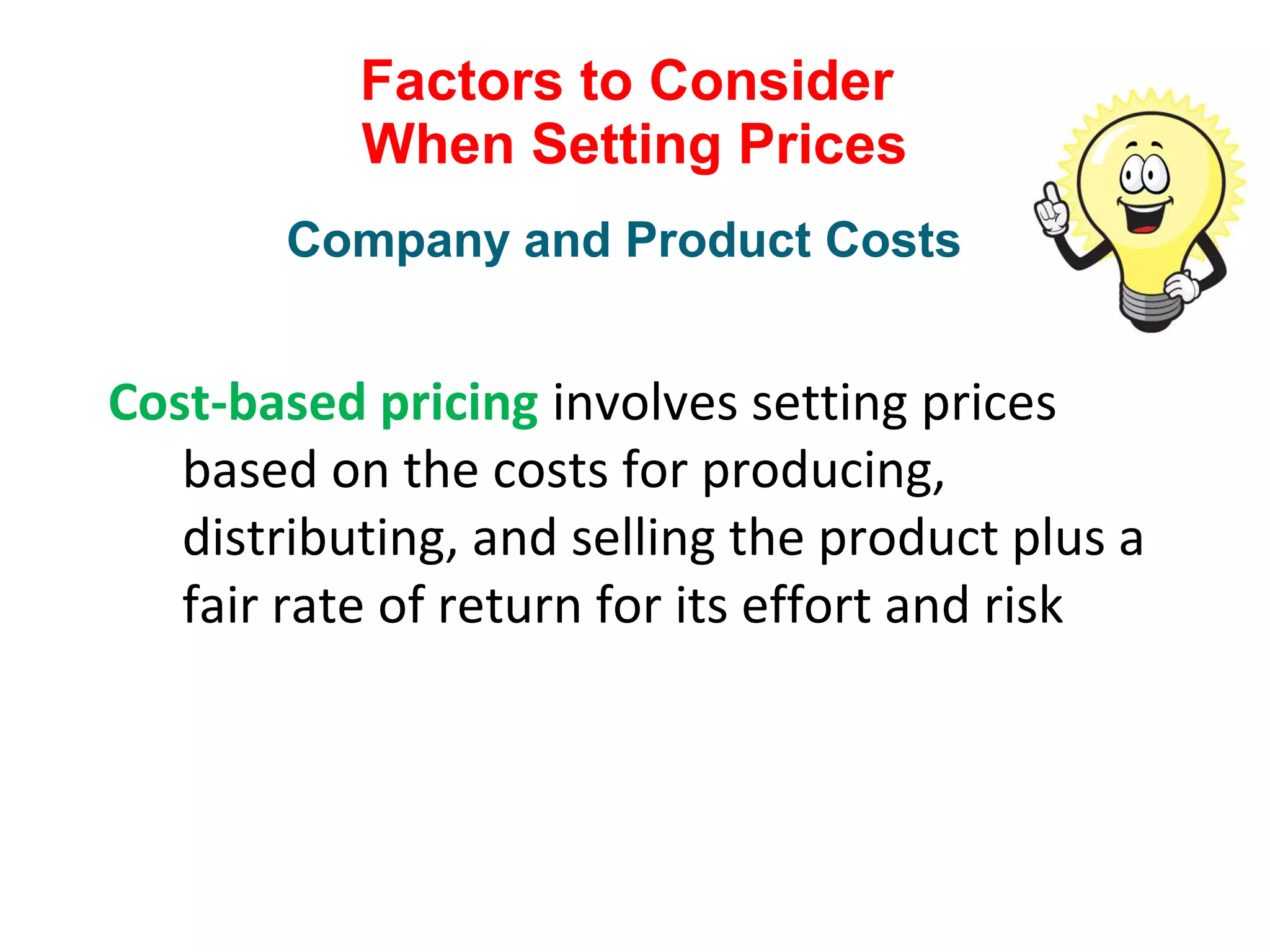 Factors to Consider
When Setting Prices
Cost-based pricing involves setting prices
based on the costs for producing,
distributing, and selling the product plus a
fair rate of return for its effort and risk
Company and Product Costs
 