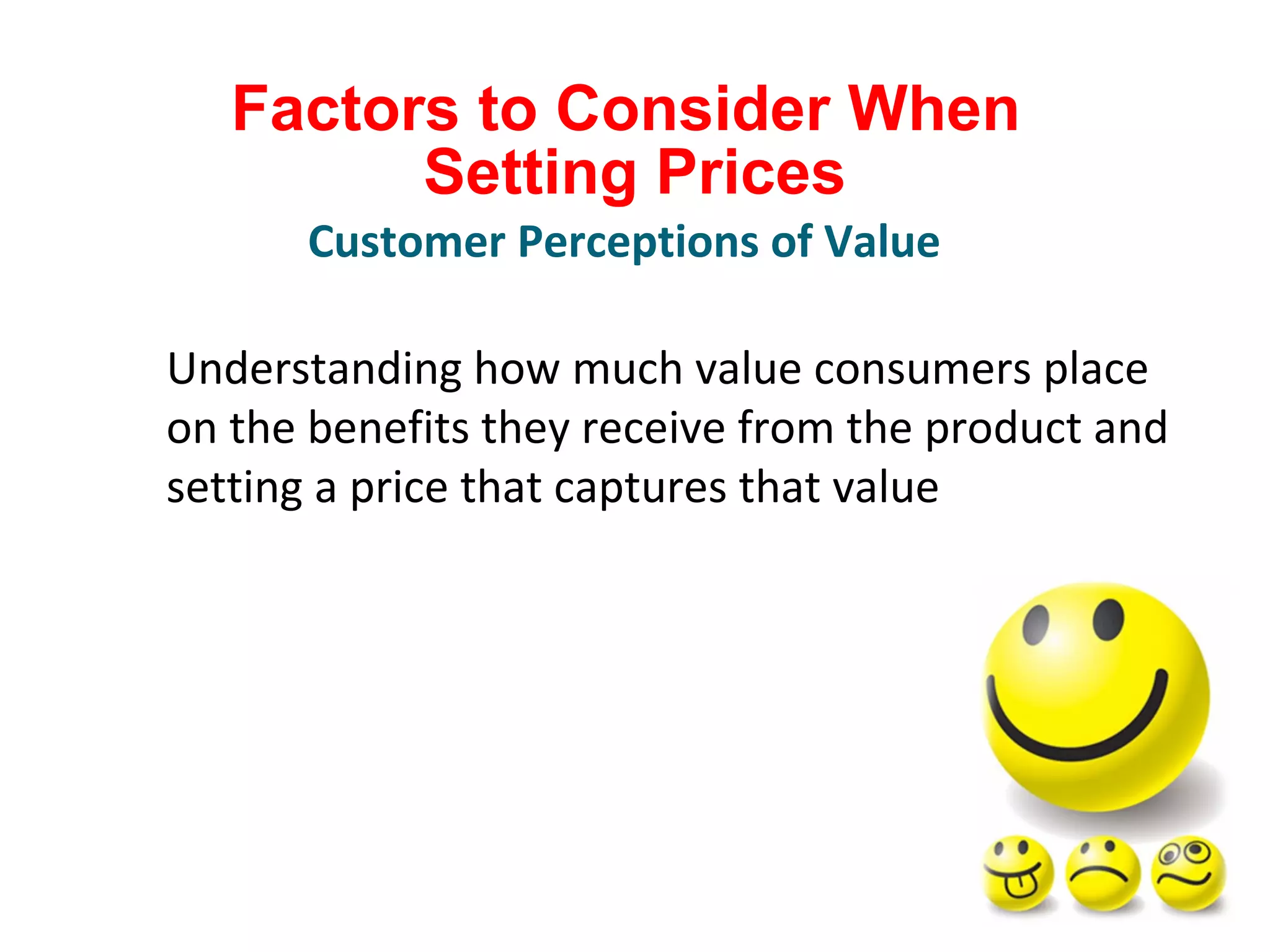 Factors to Consider When
Setting Prices
Understanding how much value consumers place
on the benefits they receive from the product and
setting a price that captures that value
Customer Perceptions of Value
 