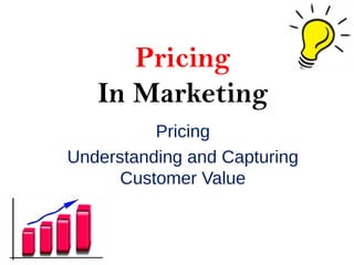 Pricing
In Marketing
Pricing
Understanding and Capturing
Customer Value
 