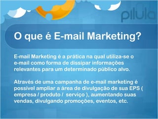 Campanhas de E-mail Marketing: Por onde começar?


  Uma boa campanha consiste em:
  - Definir o “EPS (empresa / produto /...