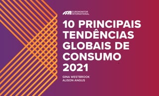 10 PRINCIPAIS
TENDÊNCIAS
GLOBAIS DE
CONSUMO
2021
GINA WESTBROOK
ALISON ANGUS
 