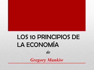 LOS 10 PRINCIPIOS DE
LA ECONOMÍA
Gregory Mankiw
de
 