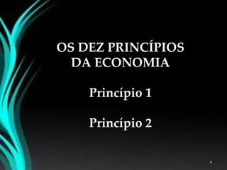 OS DEZ PRINCÍPIOS
DA ECONOMIA
Princípio 1
Princípio 2
 