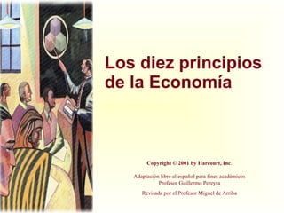 Los diez principios de la Economía Copyright © 2001 by Harcourt, Inc . Adaptación libre al español para fines académicos Profesor Guillermo Pereyra Revisada por el Profesor Miguel de Arriba 