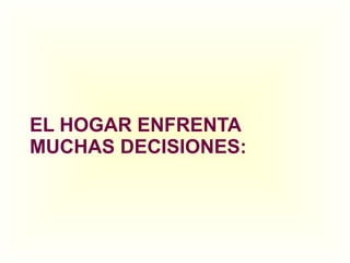 EL HOGAR ENFRENTA MUCHAS DECISIONES: 