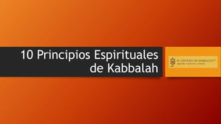 10 Principios Espirituales
de Kabbalah
 