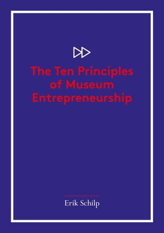 The Ten Principles
of Museum
Entrepreneurship
Erik Schilp
 