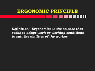 ERGONOMIC PRINCIPLE
Definition: Ergonomics is the science that
seeks to adapt work or working conditions
to suit the abilities of the worker.
 