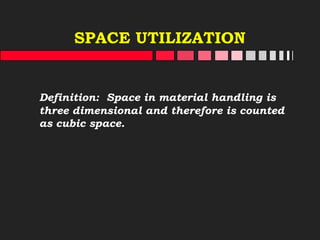 SPACE UTILIZATION
Definition: Space in material handling is
three dimensional and therefore is counted
as cubic space.
 