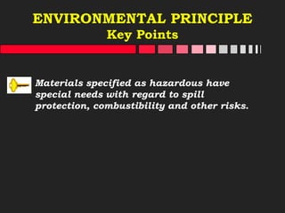 ENVIRONMENTAL PRINCIPLE
Key Points
Materials specified as hazardous have
special needs with regard to spill
protection, combustibility and other risks.
 