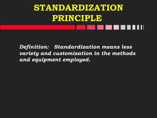 STANDARDIZATION
PRINCIPLE
Definition: Standardization means less
variety and customization in the methods
and equipment employed.
 