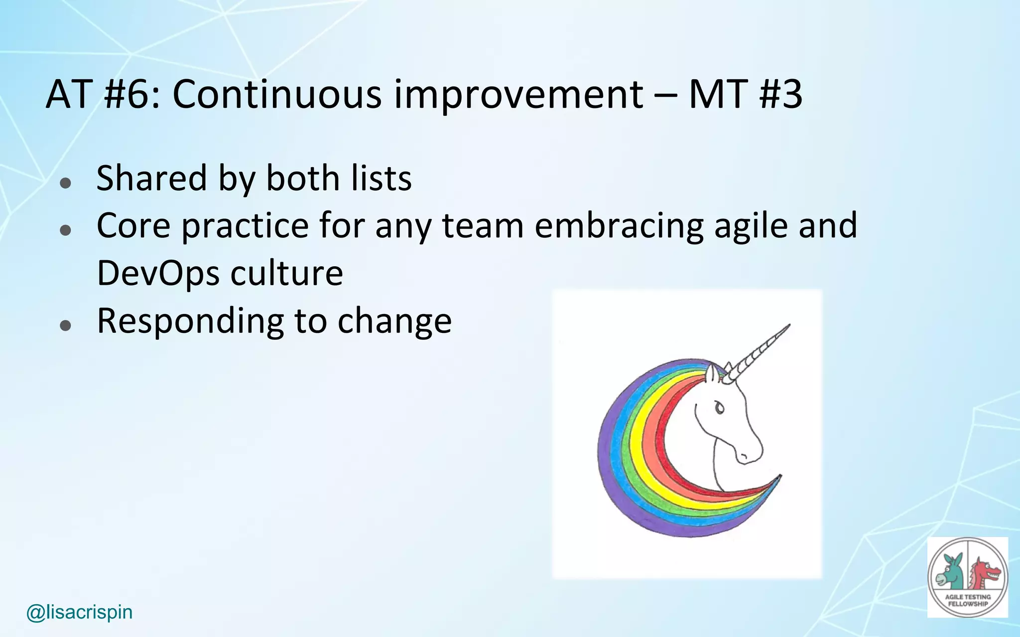 @lisacrispin
AT	#6:	Continuous	improvement	– MT	#3
● Shared	by	both	lists
● Core	practice	for	any	team	embracing	agile	and	
DevOps	culture
● Responding	to	change
 