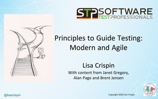 @lisacrispin
Lisa Crispin
With content from Janet Gregory,
Alan Page and Brent Jensen
Copyright	2020	Lisa	Crispin
Principles to Guide Testing:
Modern and Agile
 