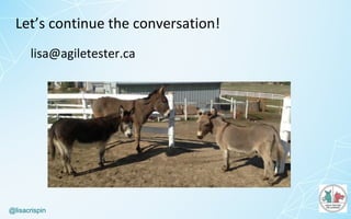 @lisacrispin
Let’s	continue	the	conversation!
lisa@agiletester.ca
 