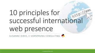 10 principles for
successful international
web presence
SUSANNE DIRKS, E-VORSPRUNG CONSULTING
E-VORSPRUNG CONSULTING
 