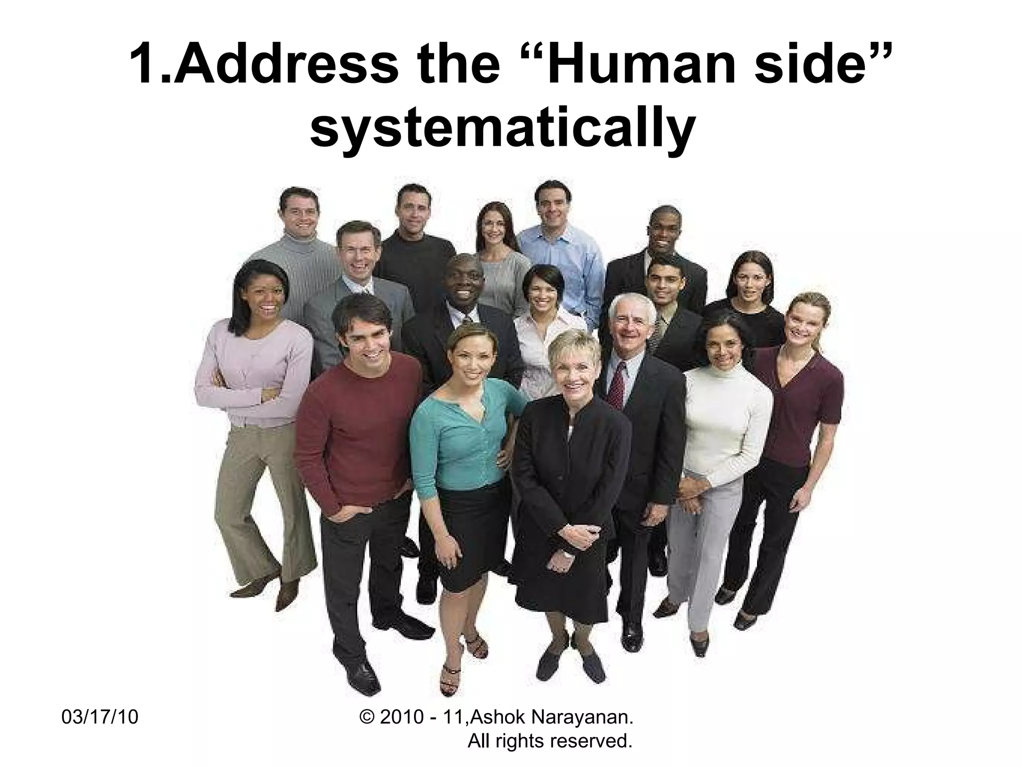 1.Address the “Human side” systematically   03/17/10 © 2010 - 11,Ashok Narayanan.  All rights reserved. 