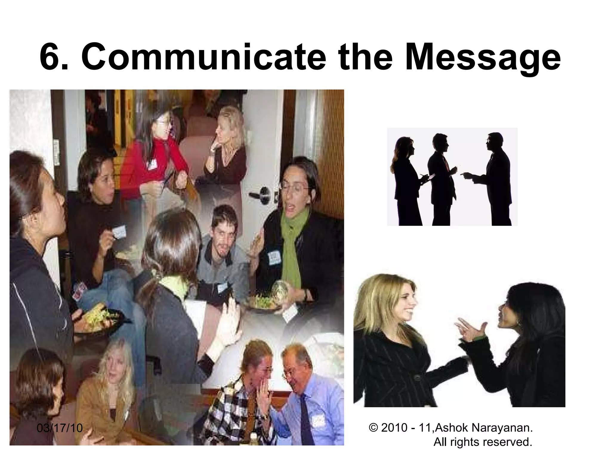 6. Communicate the Message   03/17/10 © 2010 - 11,Ashok Narayanan.  All rights reserved. 