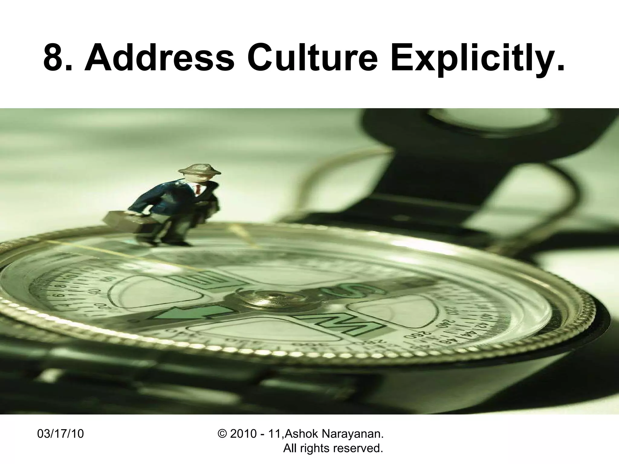 8. Address Culture Explicitly.   03/17/10 © 2010 - 11,Ashok Narayanan.  All rights reserved. 