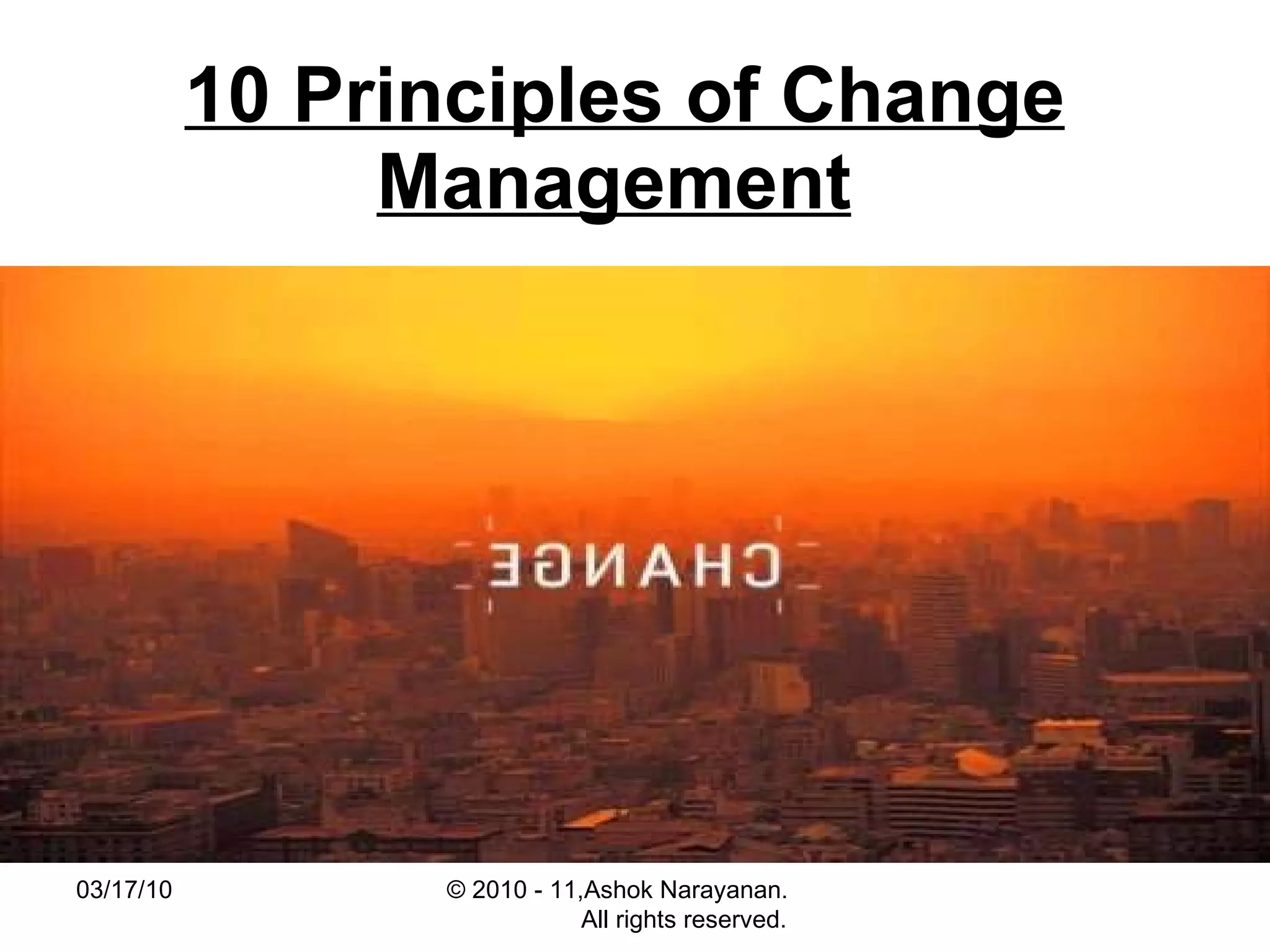 10 Principles of Change Management   03/17/10 © 2010 - 11,Ashok Narayanan.  All rights reserved. 
