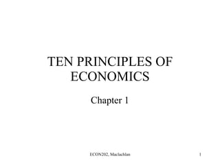 TEN PRINCIPLES OF ECONOMICS Chapter 1 ECON202, Maclachlan 