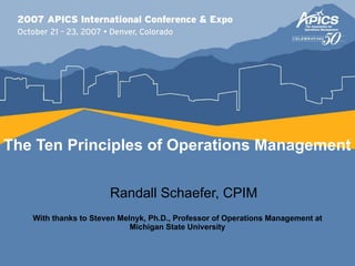 The Ten Principles of Operations Management Randall Schaefer, CPIM With thanks to Steven Melnyk, Ph.D., Professor of Operations Management   at Michigan State University 