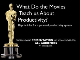 What do the Movies
Teach us About
Productivity?
 10 principles for a personal productivity system




THE FOLLOWING PRESENTATION HAS BEEN APPROVED FOR
                ALL AUDIENCES
                    BY kenhaigh.com.
 